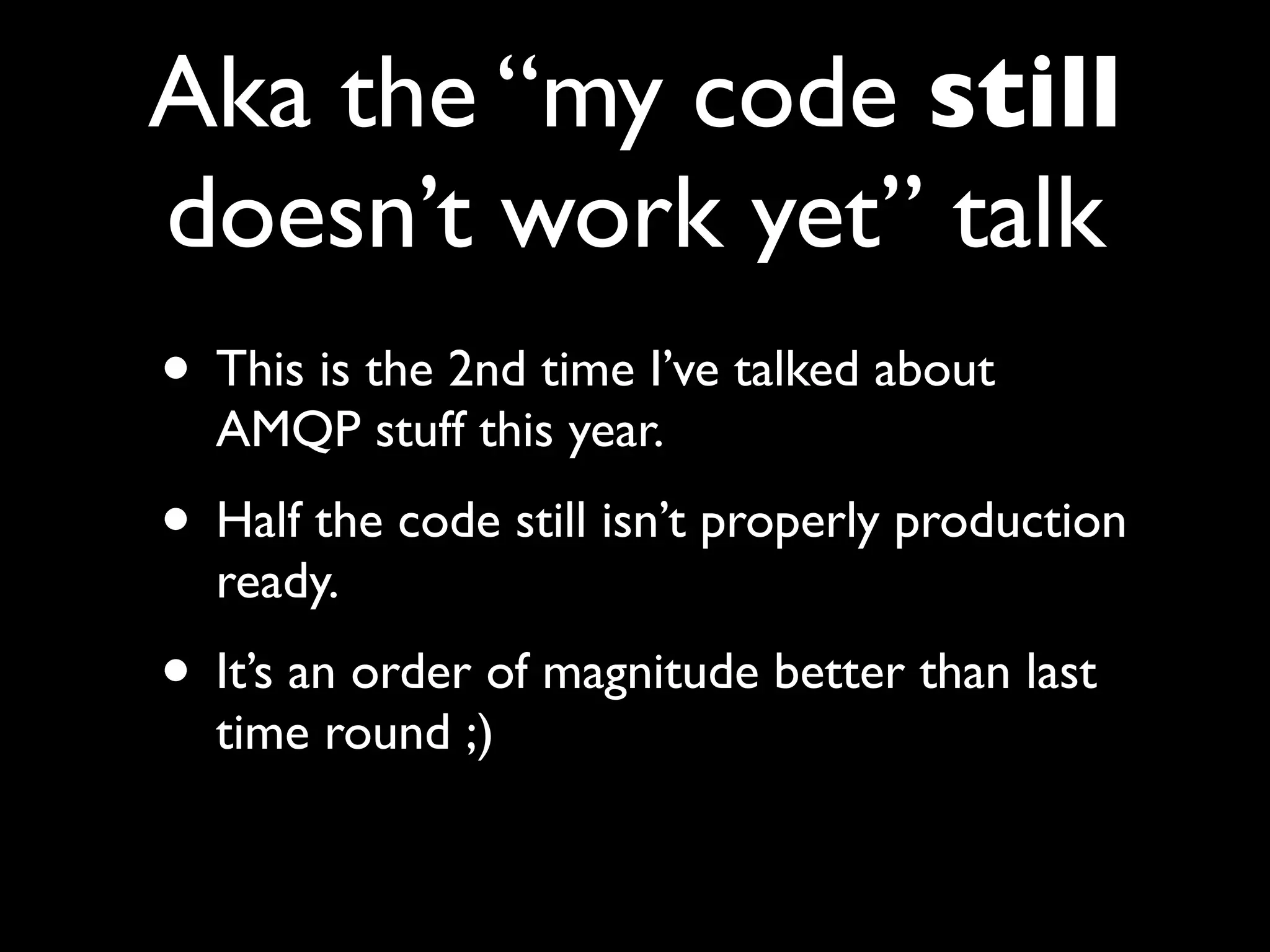 Aka the “my code still
doesn’t work yet” talk
• This is the 2nd time I’ve talked about
  AMQP stuff this year.
• Half the code still isn’t properly production
  ready.
• It’s an order of magnitude better than last
  time round ;)
 