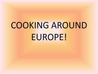 COOKING AROUND
EUROPE!
 
