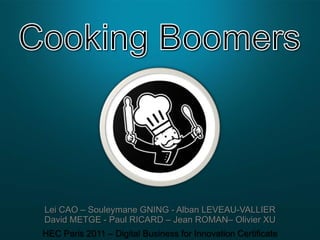 Cooking Boomers,[object Object],Lei CAO – Souleymane GNING - Alban LEVEAU-VALLIERDavid METGE - Paul RICARD – Jean ROMAN– Olivier XUHEC Paris 2011 – Digital Business for Innovation Certificate,[object Object]