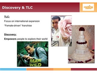 Discovery & TLC
TLC:
Focus on international expansion
“Female-driven” franchise
Discovery:
Empowers people to explore their world
 