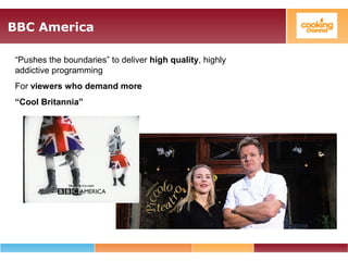 BBC America
“Pushes the boundaries” to deliver high quality, highly
addictive programming
For viewers who demand more
“Cool Britannia”
 