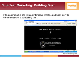 Smartest Marketing: Building Buzz
Filmmakers built a site with an interactive timeline and back story to
create buzz with a compelling tale
Source: e-strategy.com
 