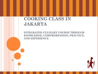 COOKING CLASS IN JAKARTA
INTEGRATED CULINARY COURSE THROUGH KNOWLEDGE,
COMPREHENSION, PRACTICE, AND EXPERIENCE
 