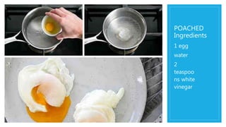 POACHED
Ingredients
1 egg
water
2
teaspoo
ns white
vinegar
 