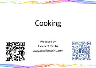 Cooking
Produced by
Excellent ESL 4u
www.excellentesl4u.com
 