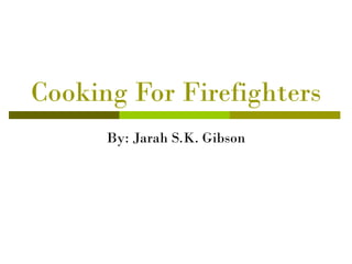 Cooking For Firefighters
      By: Jarah S.K. Gibson
 