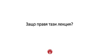 Защо правя тази лекция?
 