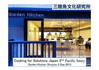 Cooking for Solutions Japan 2nd Pacific Saury	
Garden Kitchen Shinjuku 5 Sep 2013	
 