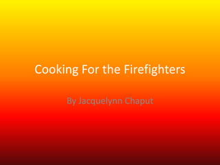 Cooking For the Firefighters

     By Jacquelynn Chaput
 