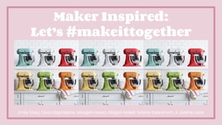 Maker Inspired:
Let’s #makeittogether
Emily Elsey, Olivia Digirolamo, Meagan Hearn, Abigail Hodell, Selena Keokominh, & Justine Lane
 