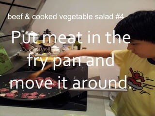 beef & cooked vegetable salad #4


Put meat in the
  fry pan and
move it around.
 