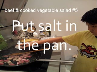 beef & cooked vegetable salad #5


  Put salt in
   the pan.
 