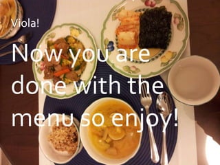 Viola!

Now you are
done with the
menu so enjoy!
 