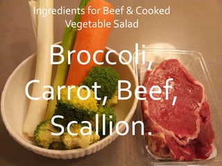 Ingredients for Beef & Cooked
       Vegetable Salad


 Broccoli,
Carrot, Beef,
  Scallion.
 