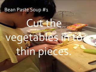 Bean Paste Soup #1

    Cut the
vegetables in to
  thin pieces.
 