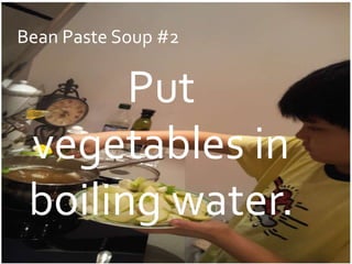 Bean Paste Soup #2


       Put
 vegetables in
 boiling water.
 