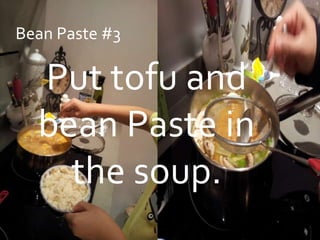 Bean Paste #3

  Put tofu and
  bean Paste in
    the soup.
 