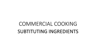 COMMERCIAL COOKING
SUBTITUTING INGREDIENTS
 