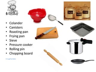 •
•
•
•
•
•
•
•

Colander
Canisters
Roasting pan
Frying pan
Sieve
Pressure cooker
Rolling pin
Chopping board

© A ppt by Dulce

 