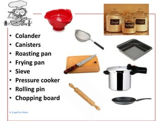 • Colander 
• Canisters 
• Roasting pan 
• Frying pan 
• Sieve 
• Pressure cooker 
• Rolling pin 
• Chopping board 
© A ppt by Dulce 
 