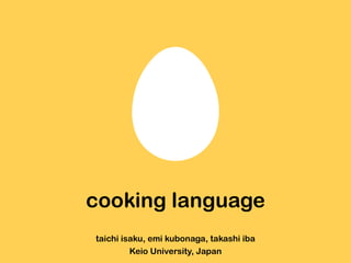 cooking language
taichi isaku, emi kubonaga, takashi iba
Keio University, Japan
 
