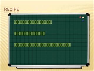 
   1.The Name of the Dish

       
   2.The Ingredients:

       
   3.The Instructions (how to cook):
 