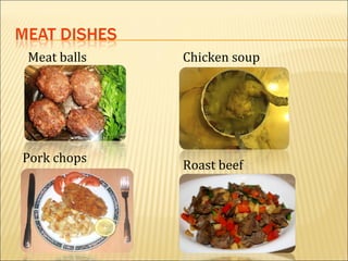 Meat balls   Chicken soup




Pork chops
             Roast beef
 
