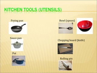 Frying pan    Bowl (spoon)




Sauce pan
             Chopping board (knife)



 Pot
              Rolling pin
 