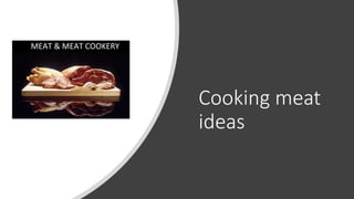 Cooking meat
ideas
MEAT & MEAT COOKERY
 