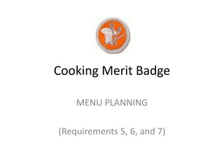 Cooking Merit Badge
MENU PLANNING
(Requirements 5, 6, and 7)
 
