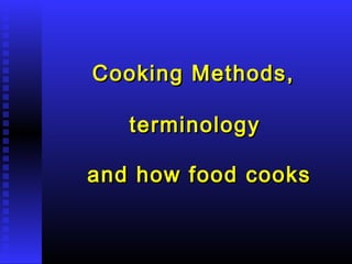 Cooking Methods,
terminology
and how food cooks

 