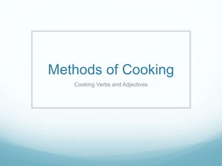 Methods of Cooking
Cooking Verbs and Adjectives
 