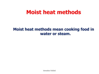 Moist heat methods
Moist heat methods mean cooking food in
water or steam.
Amedeo Vallati
 