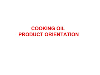 COOKING OIL
PRODUCT ORIENTATION
 