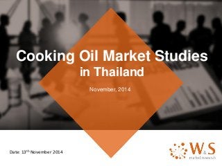 Cooking Oil Market Studies
in Thailand
November, 2014
Date: 13th November 2014
 