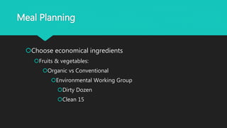 Meal Planning
Choose economical ingredients
Fruits & vegetables:
Organic vs Conventional
Environmental Working Group
Dirty Dozen
Clean 15
 