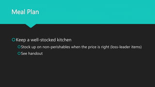Meal Plan
Keep a well-stocked kitchen
Stock up on non-perishables when the price is right (loss-leader items)
See handout
 