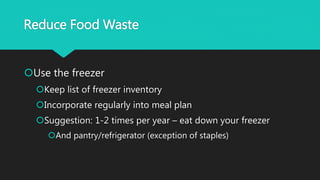 Reduce Food Waste
Use the freezer
Keep list of freezer inventory
Incorporate regularly into meal plan
Suggestion: 1-2 times per year – eat down your freezer
And pantry/refrigerator (exception of staples)
 