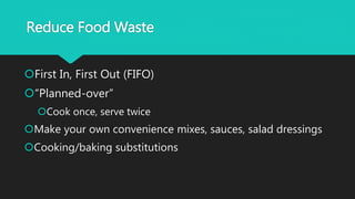 Reduce Food Waste
First In, First Out (FIFO)
“Planned-over”
Cook once, serve twice
Make your own convenience mixes, sauces, salad dressings
Cooking/baking substitutions
 
