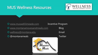 MUS Wellness Resources
 www.muswell.limeade.com Incentive Program
 www.montanamovesandmeals.com Blog
 wellness@montana.edu Email
 @montanameals Twitter
 