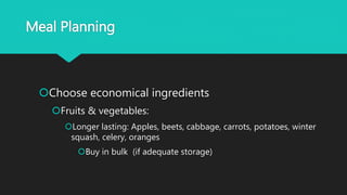 Meal Planning
Choose economical ingredients
Fruits & vegetables:
Longer lasting: Apples, beets, cabbage, carrots, potatoes, winter
squash, celery, oranges
Buy in bulk (if adequate storage)
 