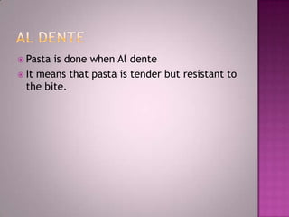 Al DentePasta is done when Al denteIt means that pasta is tender but resistant to the bite.
