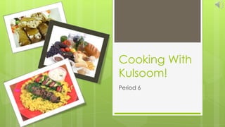 Cooking With
Kulsoom!
Period 6
 