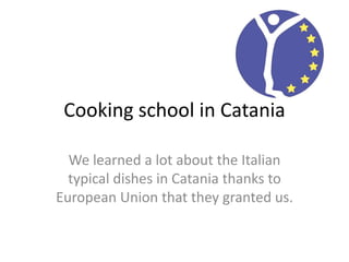 Cooking school in Catania
We learned a lot about the Italian
typical dishes in Catania thanks to
European Union that they granted us.
 