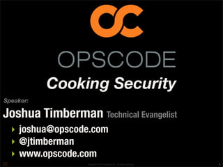 Cooking Security
Speaker:

Joshua Timberman Technical Evangelist
  ‣ joshua@opscode.com
  ‣ @jtimberman
  ‣ www.opscode.com
                  Copyright © 2010 Opscode, Inc - All Rights Reserved   1
 