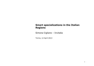 Smart specializations in the Italian
Regions

Simona Cigliano – Invitalia

Torino, 12 April 2013




                                       1
 