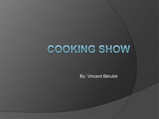 Cooking Show By: Vincent Bérubé 