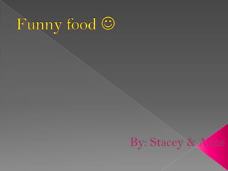Funnyfood By: Stacey & Alice  