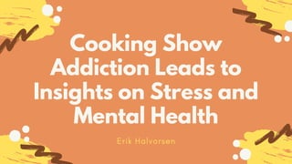 Cooking Show
Addiction Leads to
Insights on Stress and
Mental Health
Erik Halvorsen
 