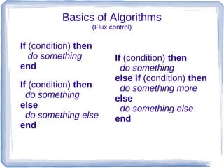 Basics of Algorithms
                      (Flux control)

If (condition) then
   do something               If (condition) then
end                             do something
                              else if (condition) then
If (condition) then             do something more
  do something                else
else                            do something else
  do something else           end
end
 